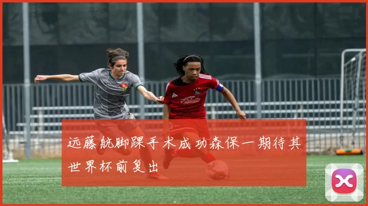 远藤航脚踝手术成功森保一期待其世界杯前复出