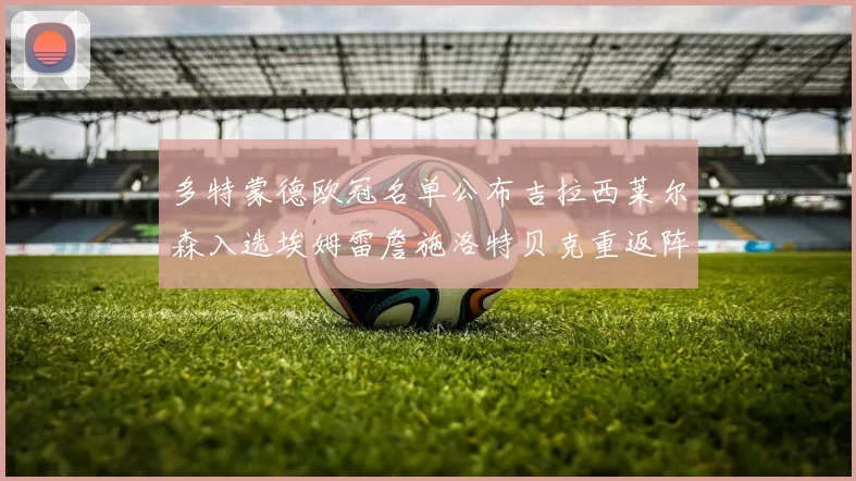 多特蒙德欧冠名单公布吉拉西莱尔森入选埃姆雷詹施洛特贝克重返阵容