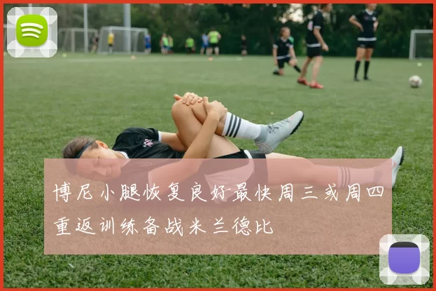 博尼小腿恢复良好最快周三或周四重返训练备战米兰德比