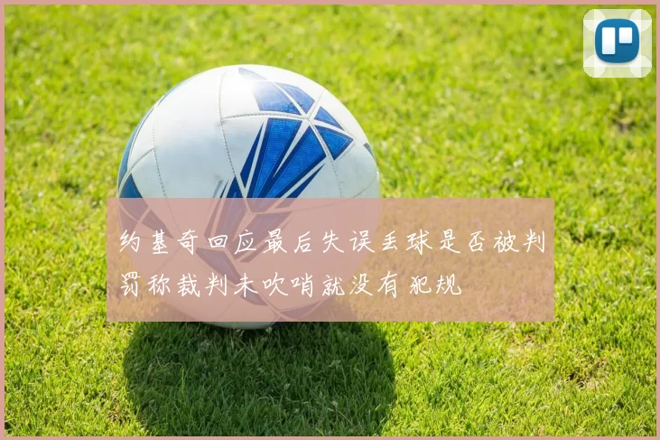 约基奇回应最后失误丢球是否被判罚称裁判未吹哨就没有犯规